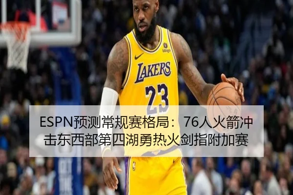 ESPN预测常规赛格局：76人火箭冲击东西部第四湖勇热火剑指附加赛